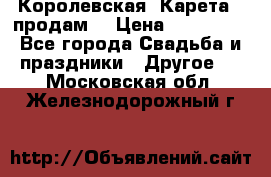 Королевская  Карета   продам! › Цена ­ 300 000 - Все города Свадьба и праздники » Другое   . Московская обл.,Железнодорожный г.